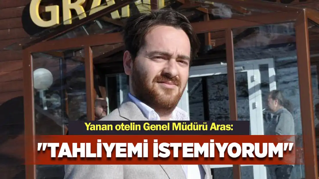 Yanan otelin genel müdürü Aras: Tahliyemi istemiyorum