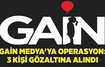 GAİN Medya'ya operasyon: 3 kişi gözaltına alındı