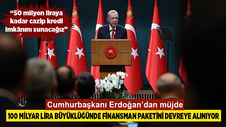 100 milyar lira büyüklüğünde finansman paketini devreye alınıyor