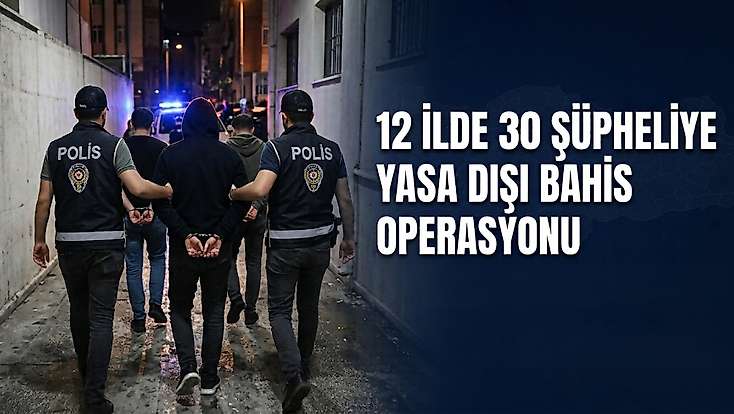 12 ilde 30 şüpheliye yasa dışı bahis operasyonu