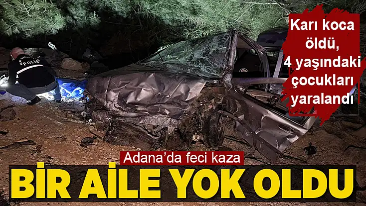 Adana’da trafik kazasında bir aileyi yok oldu!