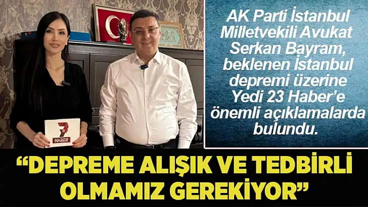 AK Parti İstanbul Milletvekili Avukat Serkan Bayram, İstanbul’da beklenen olası deprem hakkında önemli açıklamalarda bulundu