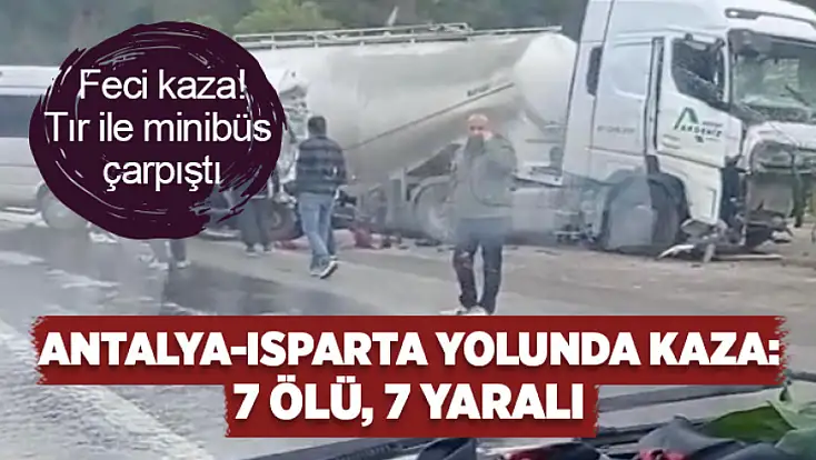 Antalya-Isparta yolunda feci kaza: 7 ölü, 7 yaralı