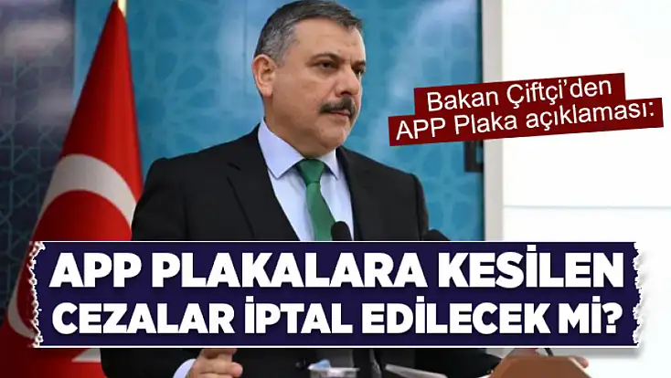 APP plakalara kesilen cezalar iptal edilecek mi? Bakan Çiftçi açıkladı