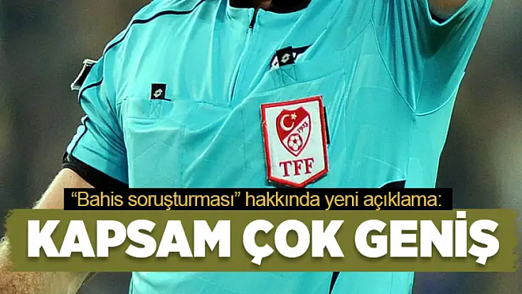 Bahis soruşturması hakkında yeni açıklama: Kapsam çok geniş