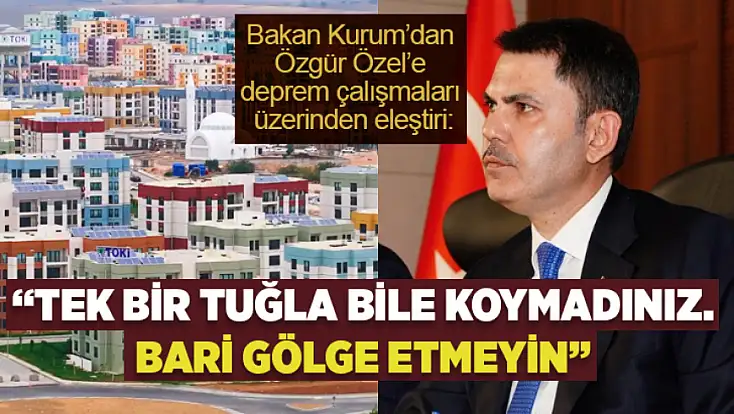 Bakan Kurum’dan Özgür Özel’e deprem çalışmaları üzerinden eleştiri