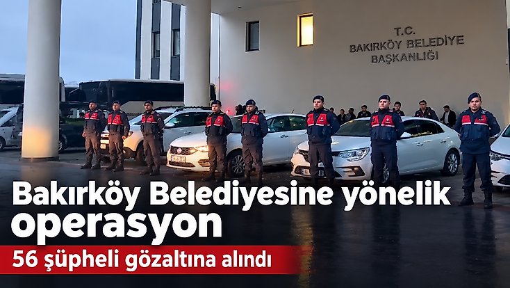 Bakırköy Belediyesine yönelik operasyon:  56 şüpheli gözaltına alındı