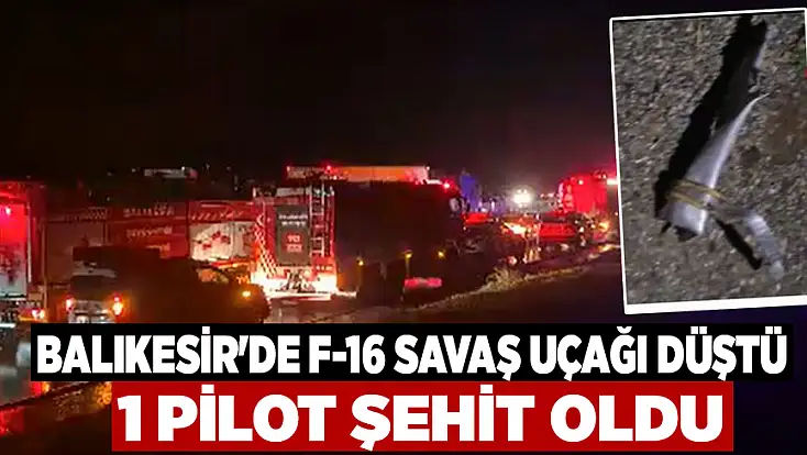 Balıkesir'de F-16 savaş uçağı düştü: 1 pilot şehit oldu