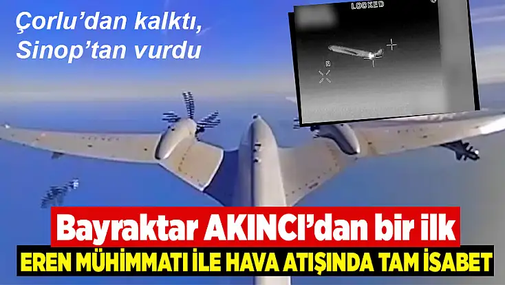 Bayraktar AKINCI’dan bir ilk: EREN mühimmatı ile hava atışında tam isabet