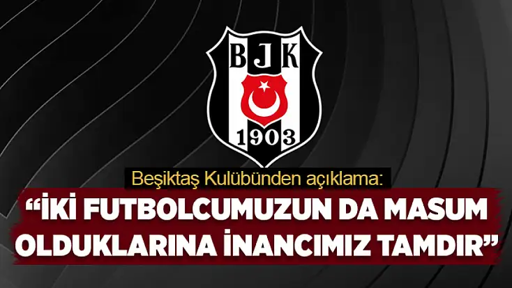 Beşiktaş: İki futbolcumuzun da masum olduklarına inancımız tamdır