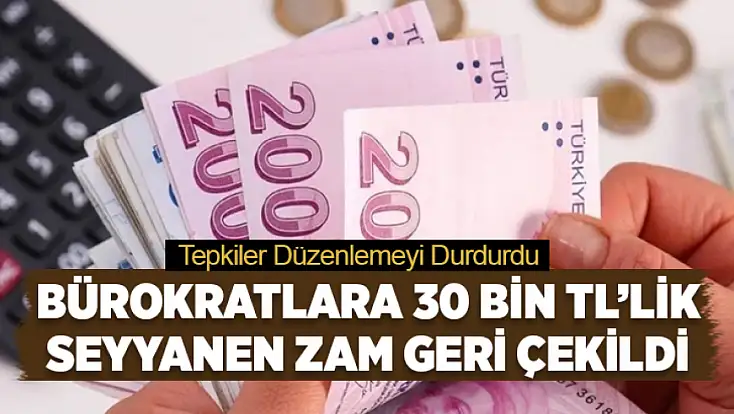 Bürokratlara 30 Bin TL’lik seyyanen zam geri çekildi