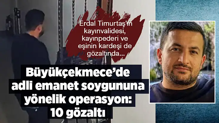 Büyükçekmece’de adli emanet soygununa yönelik operasyon: 10 gözaltı