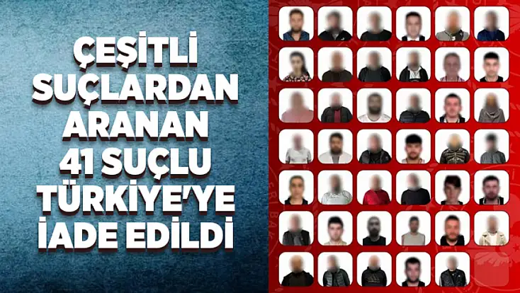 Çeşitli suçlardan aranan 41 suçlu Türkiye'ye iade edildi