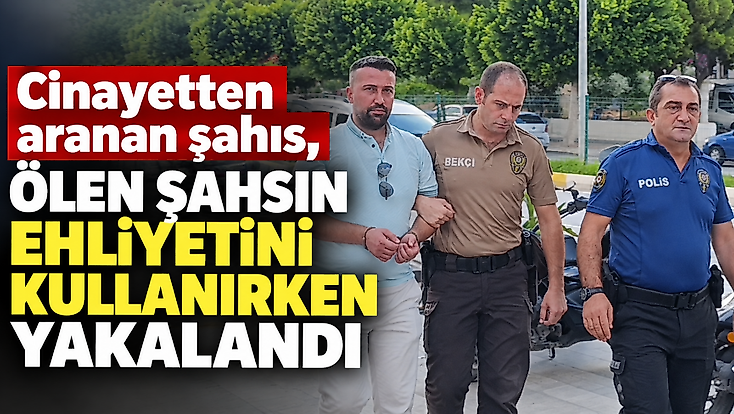 Cinayetten aranan şahıs, ölen şahsın ehliyetini kullanırken yakalandı