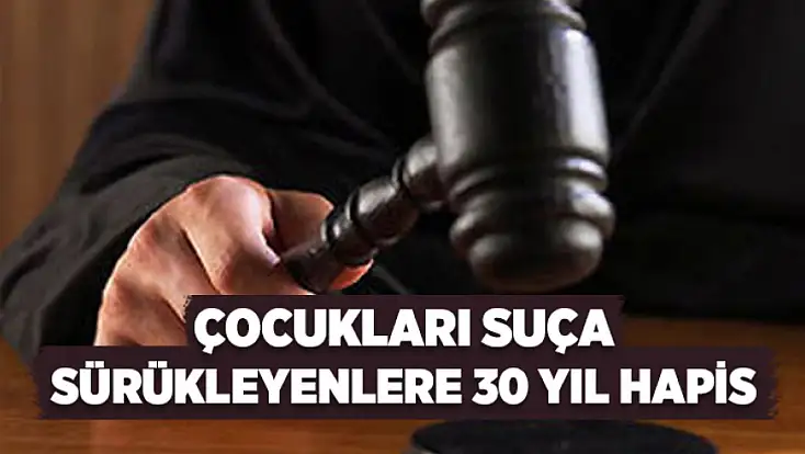 Çocukları suça sürükleyenlere 30 yıl hapis