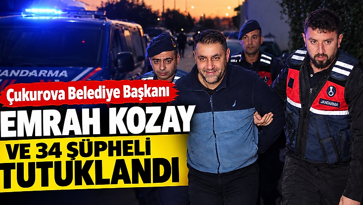 Çukurova Belediye başkanı Emrah Kozay  ve 34 şüpheli tutuklandı