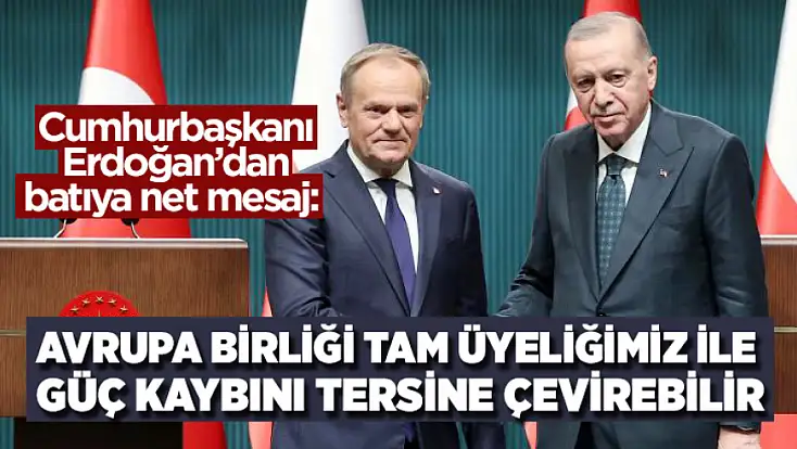 Cumhurbaşkanı Erdoğan’dan batıya net mesaj: Avrupa Birliği tam üyeliğimiz ile güç kaybını tersine çevirebilir