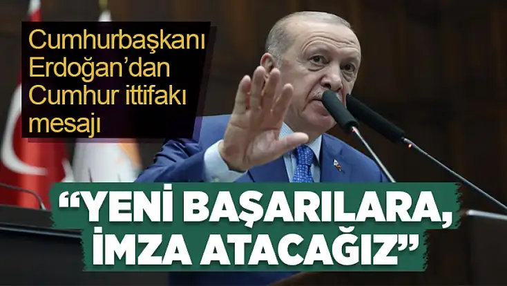 Cumhurbaşkanı Erdoğan'dan Cumhur İttifakı mesajı: Yeni başarılara imza atacağız