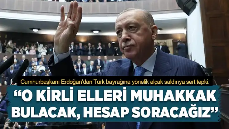 Cumhurbaşkanı Erdoğan’dan Türk bayrağına yönelik alçak saldırıya sert tepki