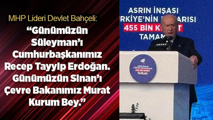 Devlet Bahçeli: Günümüzün Süleyman’ı Recep Tayyip Erdoğan, günümüzün Sinan’ı Murat Kurum’dur