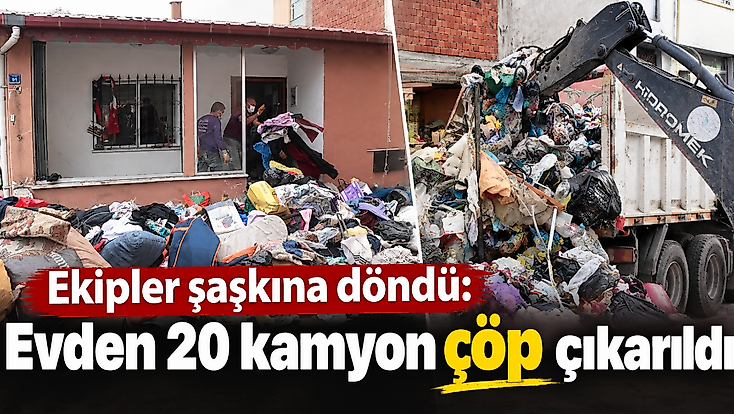 Ekipler şaşkına döndü: Evden 20 kamyon çöp çıkarıldı