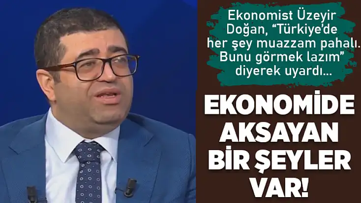 Ekonomist Üzeyir Doğan: Türkiye ekonomisinde aksayan bir şeyler var
