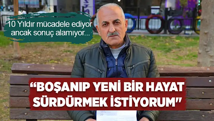 Eşine boşanma davası açtı, 10 yıldır boşanamıyor