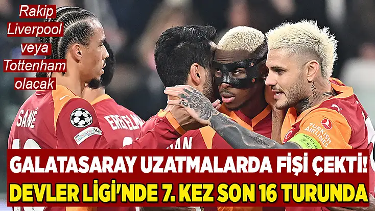 Galatasaray uzatmalarda fişi çekti! Devler Ligi'nde 7. kez son 16 turunda