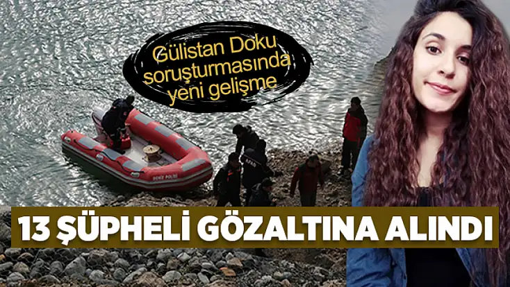 Gülistan Doku soruşturmasında yeni gelişme: 13 şüpheli gözaltına alındı
