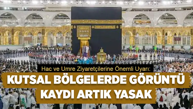 Hac ve umre adayları dikkat! Kutsal bölgelerde görüntü kaydı artık yasak