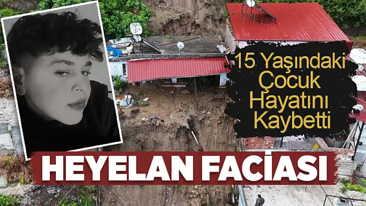 Heyelan faciasında 15 yaşındaki çocuk hayatını kaybetti