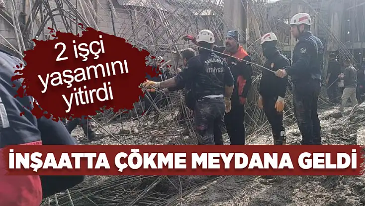 İnşaatta çökme meydana geldi: 2 işçi hayatını kaybetti