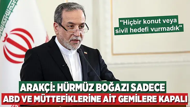 İran Dışişleri Bakanı Arakçi: Hürmüz Boğazı sadece ABD ve müttefiklerine ait gemilere kapalı