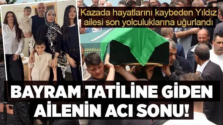 Kazada hayatlarını kaybeden Yıldız ailesi son yolculuklarına uğurlandı