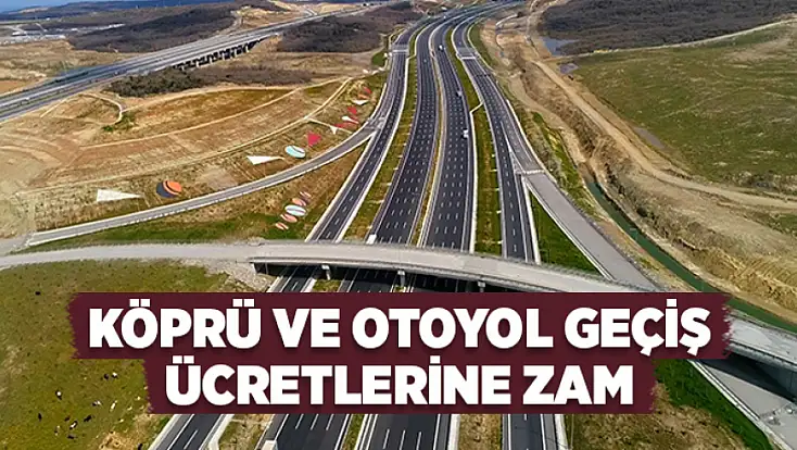Köprü ve otoyol geçiş ücretlerine zam