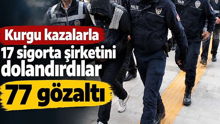 Kurgu kazalarla 17 sigorta şirketini dolandırdılar: 77 gözaltı