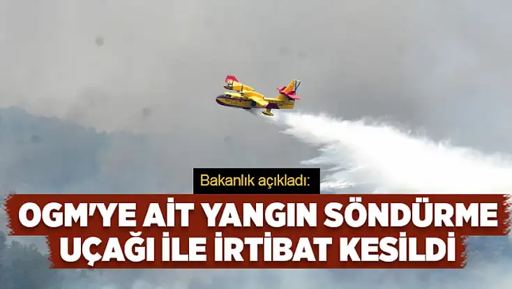 OGM'ye ait yangın söndürme uçağı ile irtibat kesildi