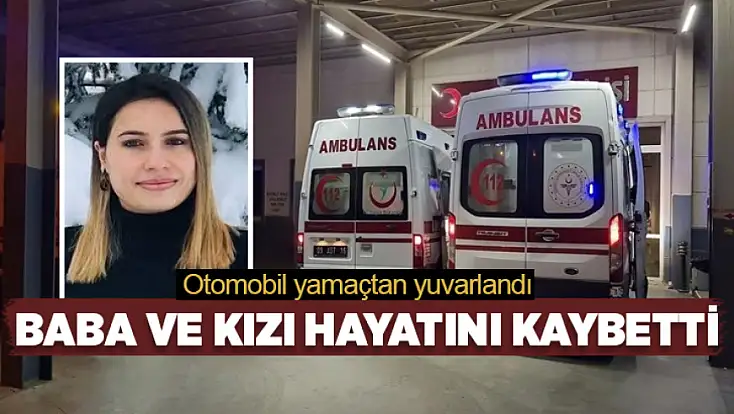 Otomobil yamaçtan yuvarlandı: Baba ve kızı hayatını kaybetti