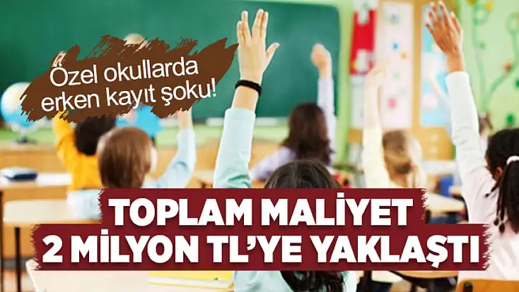 Özel okullarda erken kayıt şoku: Toplam maliyet 2 milyon TL’ye yaklaştı