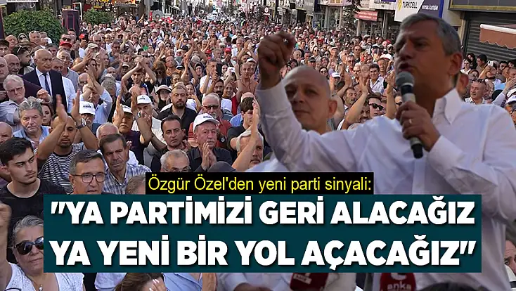 Özgür Özel: Ya partimizi geri alacağız ya yeni bir yol açacağız