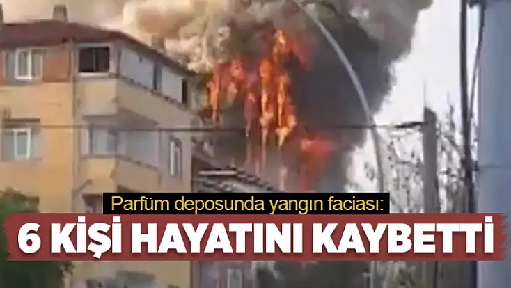 Parfüm deposunda yangın: 6 ölü!