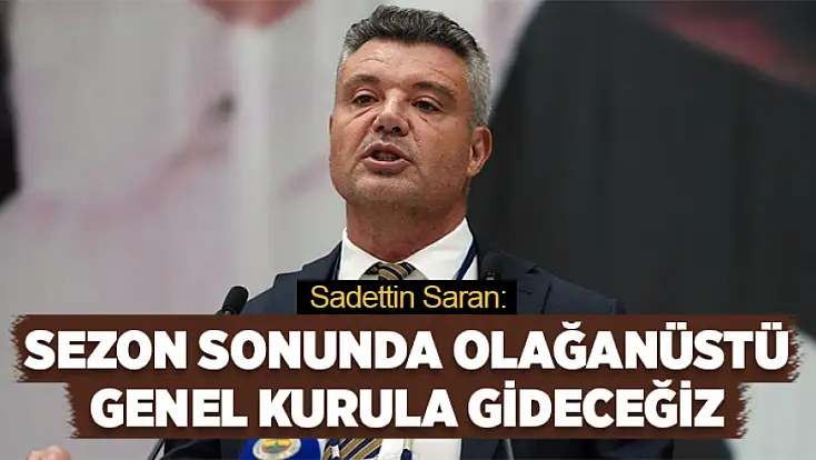 Sadettin Saran: Sezon sonunda olağanüstü genel kurula gideceğiz