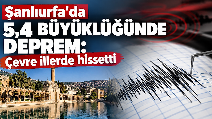Şanlıurfa'da 5,4 büyüklüğünde deprem: Çevre illerde hissetti