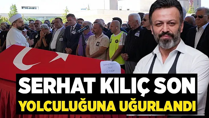 Serhat Kılıç son yolculuğuna uğurlandı