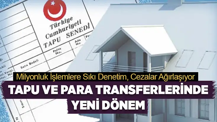 Tapu ve para transferlerinde yeni dönem: Milyonluk işlemlere sıkı denetim