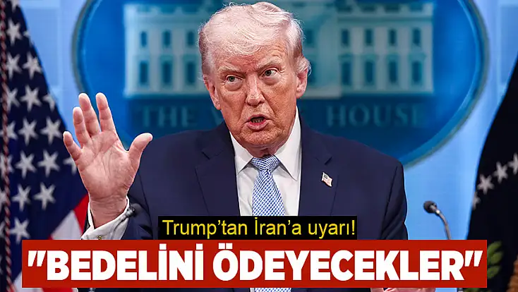 Trump’tan İran’a uyarı: Bedelini ödeyecekler