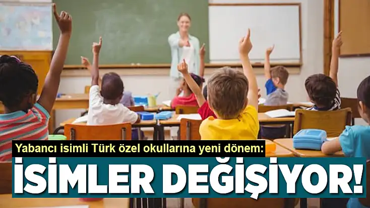 Yabancı isimli Türk özel okullarına yeni dönem: Adlarını değiştirecekler