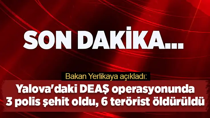 Yalova'daki DEAŞ operasyonunda 3 polis şehit oldu, 6 terörist öldürüldü
