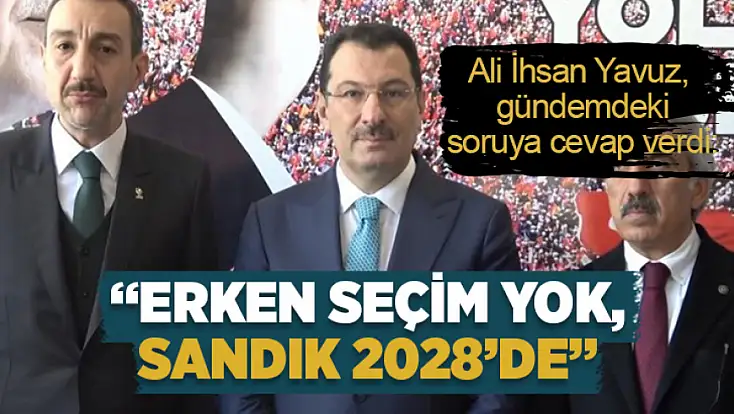 Yavuz: Erken seçim yok, sandık 2028’de