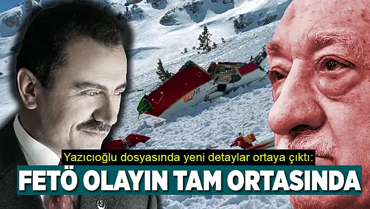 Yazıcıoğlu dosyasında yeni detaylar ortaya çıktı: FETÖ olayın tam ortasında